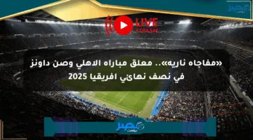 «مفاجأة نارية».. معلق مباراة الأهلي وصن داونز في نصف نهائي أفريقيا 2025